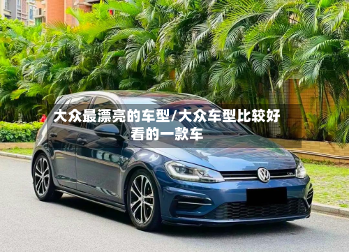 大众最漂亮的车型/大众车型比较好看的一款车