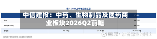 中信建投：中药、生物制品及医药商业板块2026Q2前瞻-第1张图片
