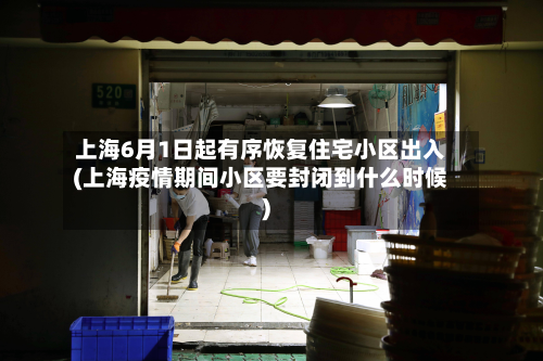 上海6月1日起有序恢复住宅小区出入(上海疫情期间小区要封闭到什么时候)-第2张图片