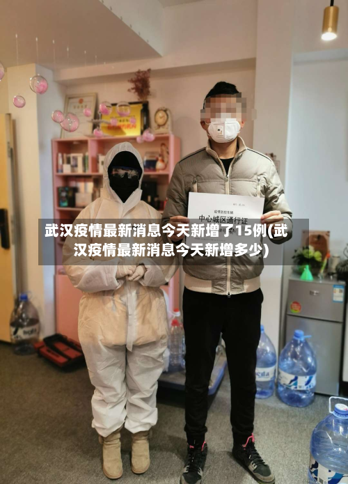 武汉疫情最新消息今天新增了15例(武汉疫情最新消息今天新增多少)