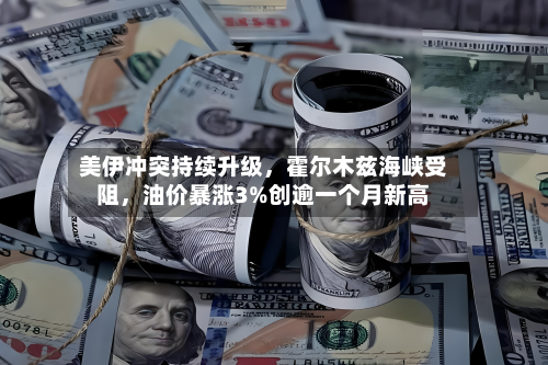 美伊冲突持续升级，霍尔木兹海峡受阻	，油价暴涨3%创逾一个月新高-第1张图片