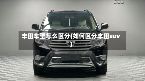 丰田车型怎么区分(如何区分丰田suv)-第3张图片