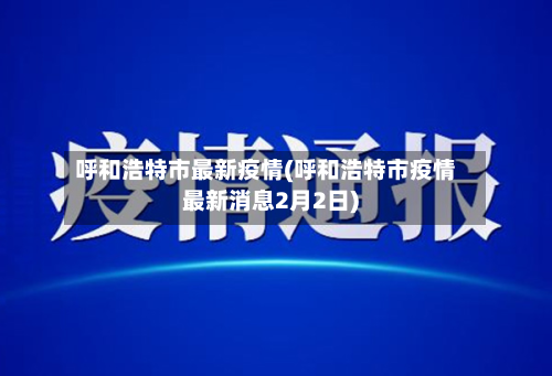 呼和浩特市最新疫情(呼和浩特市疫情最新消息2月2日)-第2张图片