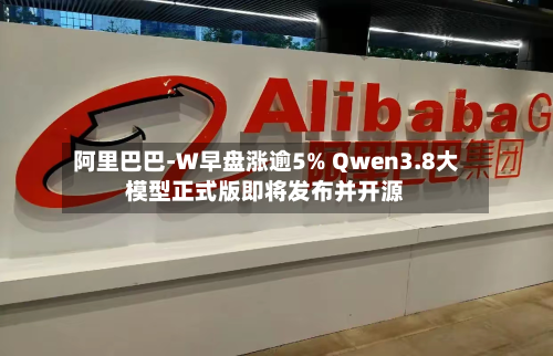 阿里巴巴-W早盘涨逾5% Qwen3.8大模型正式版即将发布并开源-第1张图片