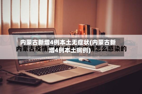 内蒙古新增4例本土无症状(内蒙古新增4例本土病例)