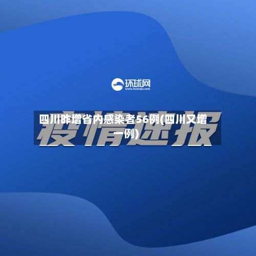 四川昨增省内感染者56例(四川又增一例)