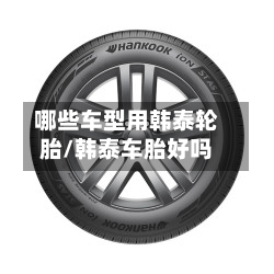 哪些车型用韩泰轮胎/韩泰车胎好吗