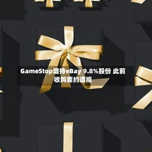 GameStop增持eBay 9.8%股份 此前收购要约遭拒