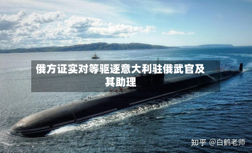 俄方证实对等驱逐意大利驻俄武官及其助理-第2张图片