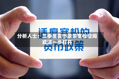 分析人士：三季度货币政策宽松空间或进一步打开