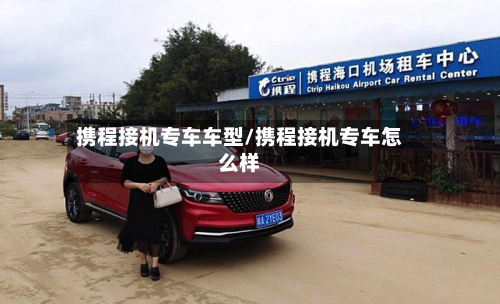 携程接机专车车型/携程接机专车怎么样