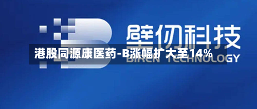 港股同源康医药-B涨幅扩大至14%