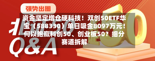 资金坚定增仓硬科技！双创50ETF华宝（588330）单日吸金8097万元！何以跑赢科创50	、创业板50？细分赛道拆解-第2张图片