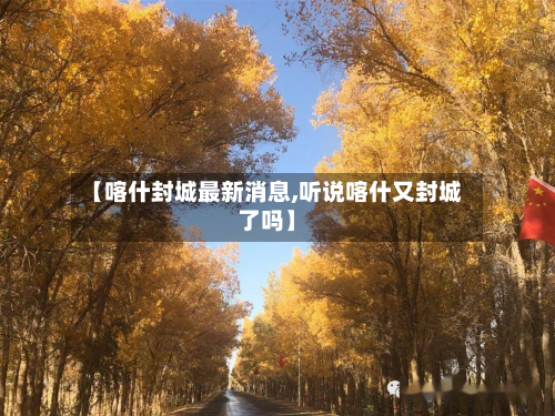 【喀什封城最新消息,听说喀什又封城了吗】-第2张图片