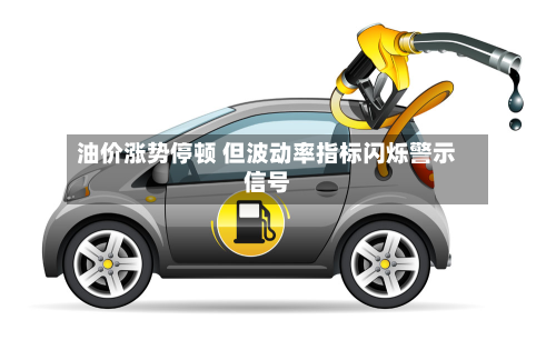 油价涨势停顿 但波动率指标闪烁警示信号