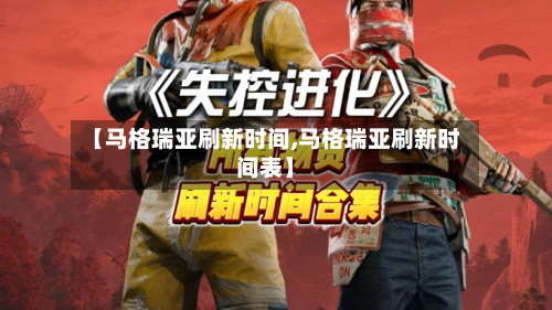 【马格瑞亚刷新时间,马格瑞亚刷新时间表】-第2张图片