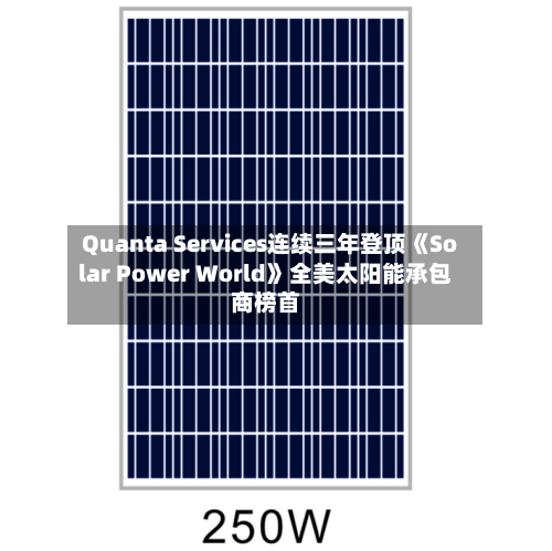 Quanta Services连续三年登顶《Solar Power World》全美太阳能承包商榜首-第3张图片