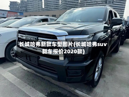 长城哈弗新款车型图片(长城哈弗suv新车报价2020款)