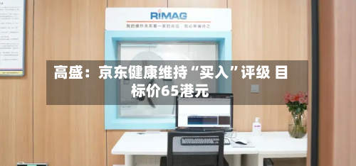 高盛：京东健康维持“买入”评级 目标价65港元-第2张图片