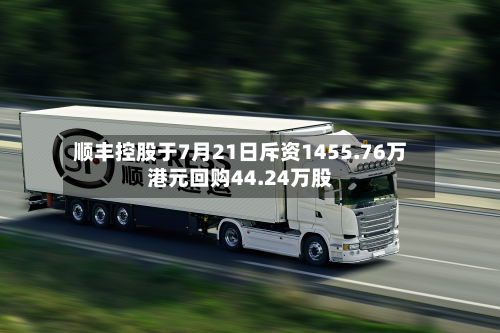 顺丰控股于7月21日斥资1455.76万港元回购44.24万股-第1张图片