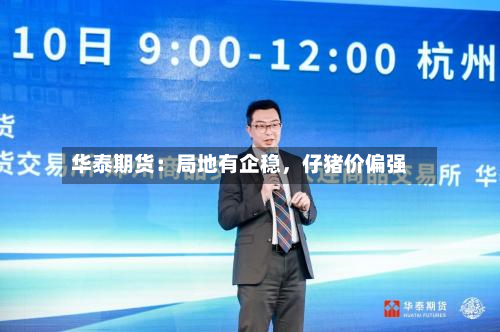 华泰期货：局地有企稳，仔猪价偏强-第1张图片