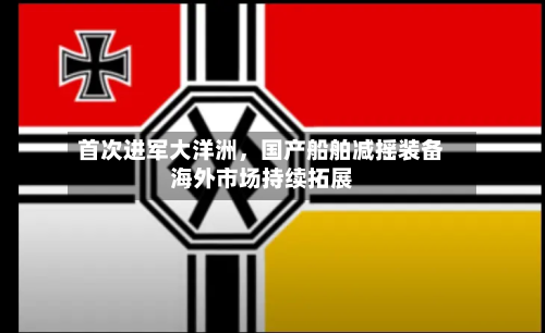 首次进军大洋洲，国产船舶减摇装备海外市场持续拓展-第3张图片