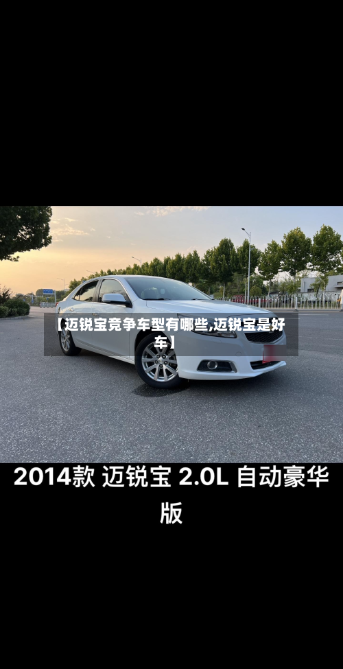 【迈锐宝竞争车型有哪些,迈锐宝是好车】