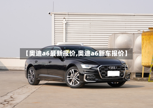 【奥迪a6最新报价,奥迪a6新车报价】-第3张图片