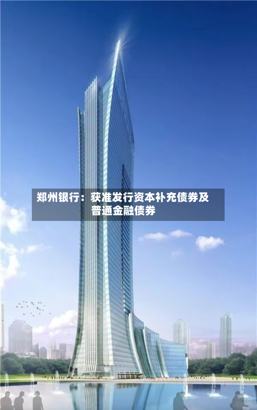 郑州银行：获准发行资本补充债券及普通金融债券