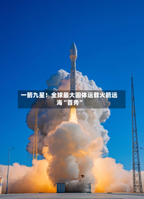 一箭九星！全球最大固体运载火箭远海“首秀”-第2张图片