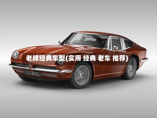 老牌经典车型(实用 经典 老车 推荐)