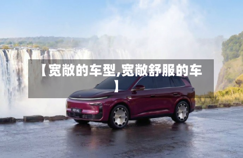 【宽敞的车型,宽敞舒服的车】