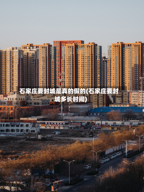 石家庄要封城是真的假的(石家庄要封城多长时间)