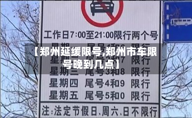 【郑州延缓限号,郑州市车限号晚到几点】-第3张图片