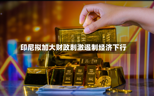 印尼拟加大财政刺激遏制经济下行