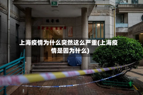 上海疫情为什么突然这么严重(上海疫情是因为什么)