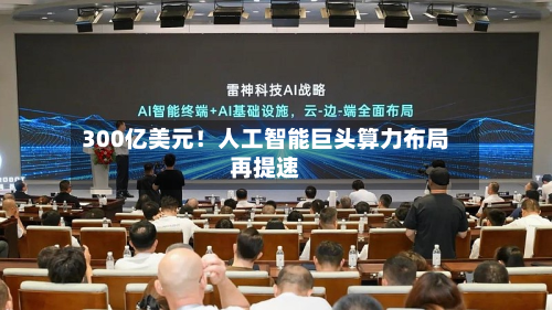 300亿美元！人工智能巨头算力布局再提速