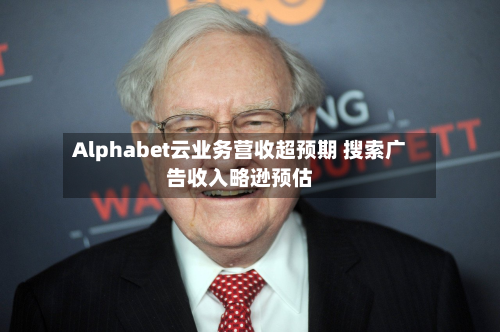 Alphabet云业务营收超预期 搜索广告收入略逊预估