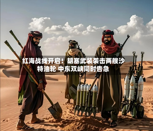 红海战线开启！胡塞武装袭击两艘沙特油轮 中东双峡同时告急-第2张图片