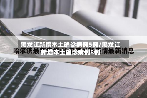 黑龙江新增本土确诊病例5例/黑龙江新增本土确诊病例8例-第3张图片