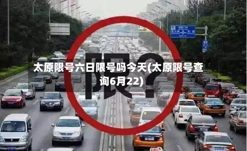 太原限号六日限号吗今天(太原限号查询6月22)-第2张图片