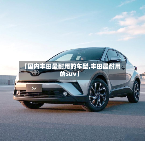 【国内丰田最耐用的车型,丰田最耐用的suv】-第2张图片