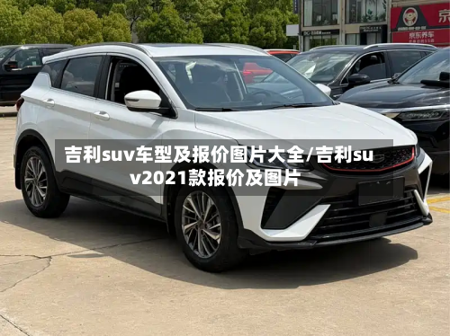 吉利suv车型及报价图片大全/吉利suv2021款报价及图片