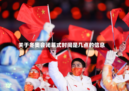 关于冬奥会闭幕式时间是几点的信息-第2张图片