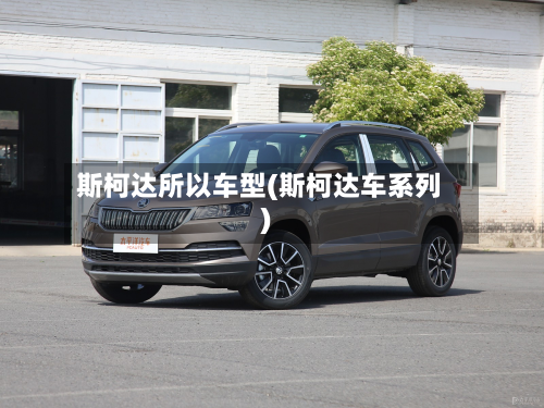 斯柯达所以车型(斯柯达车系列)