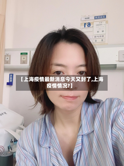 【上海疫情最新消息今天又封了,上海疫情情况?】