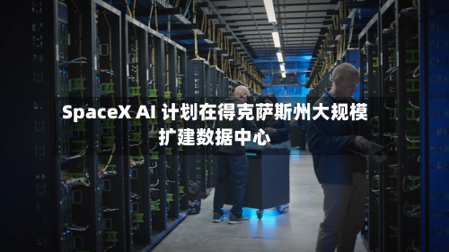 SpaceX AI 计划在得克萨斯州大规模扩建数据中心-第3张图片