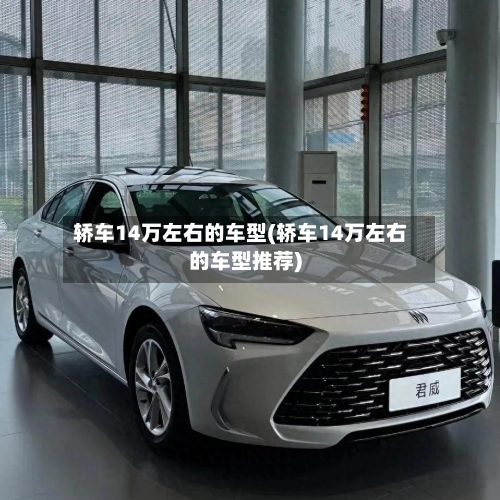 轿车14万左右的车型(轿车14万左右的车型推荐)