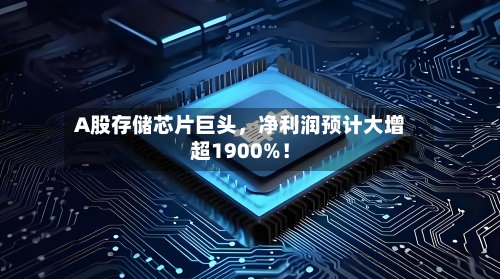 A股存储芯片巨头	，净利润预计大增超1900%！-第2张图片
