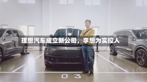 理想汽车成立新公司	，李想为实控人-第1张图片